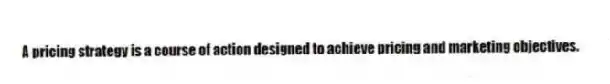 A pricing strategy is a course of action designed to achieve pricing and marketing objectives.
