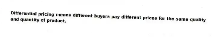 Differential pricing means different buyers pay different prices for the same quality and quantity of product.