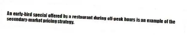 An early-bird special offered by a restaurant during off-peak hours is an example of the secondary-market pricing strategy.