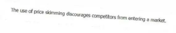 The use of price skimming discourages competitors from entering a market.