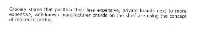 Grocery stores that position their less expensive, private brands next to more expensive, well-known manufacturer brands on the shelf are using the concept of reference pricing.