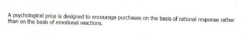 A psychological price is designed to encourage purchases on the basis of rational response rather than on the basis of emotional reactions.