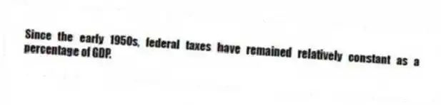 Since the early 1950s, federal taxes have remained relatively constant as a percentage of GDP.