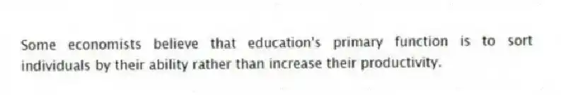 Some economists believe that education's primary function is to sort individuals by their ability rather than increase their productivity.