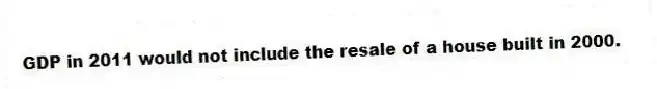 GDP in 2011 would not include the resale of a house built in 2000.