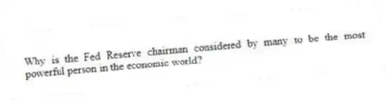 Why is the Fed Reserve chairman considered by many to be the most powerful person in the economic world?