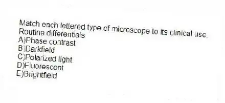 Match each lettered type of microscope to its clinical use.
-Routine differentials
A)Phase contrast
B)Darkfield
C)Polarized light
D)Fluorescent
E)Brightfield