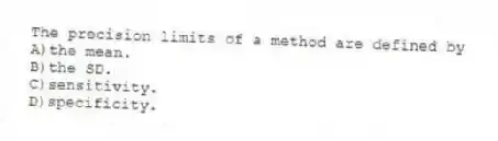 The precision limits of a method are defined by
A)the mean.
B)the SD.
C)sensitivity.
D)specificity.