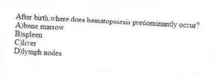 After birth,where does hematopoiesis predominantly occur?
A)bone marrow
B)spleen
C)liver
D)lymph nodes