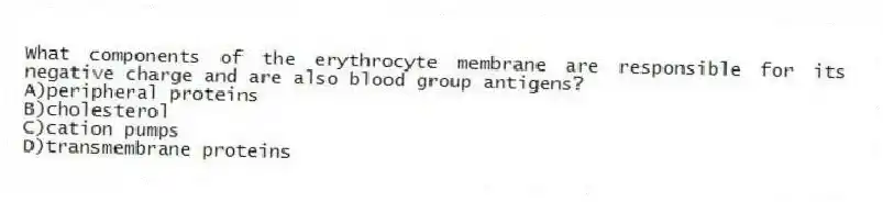 What components of the erythrocyte membrane are responsible for its negative charge and are also blood group antigens?
A)peripheral proteins
B)cholesterol
C)cation pumps
D)transmembrane proteins
