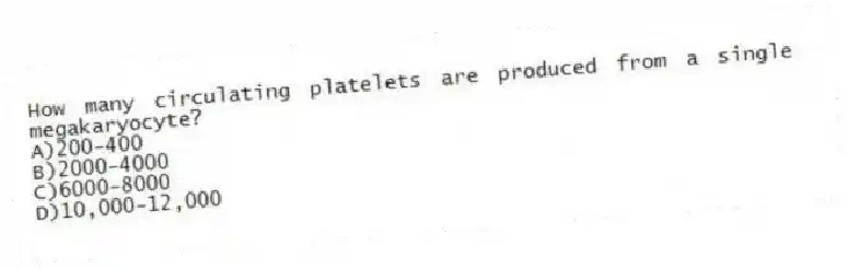 How many circulating platelets are produced from a single megakaryocyte?
A)200-400
B)2000-4000
C)6000-8000
D)10,000-12,000
