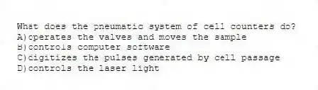 What does the pneumatic system of cell counters do?
A)operates the valves and moves the sample
B)controls computer software
C)digitizes the pulses generated by cell passage
D)controls the laser light