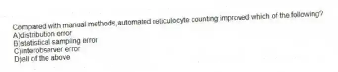 Compared with manual methods,automated reticulocyte counting improved which of the following?
A)distribution error
B)statistical sampling error
C)interobserver error
D)all of the above