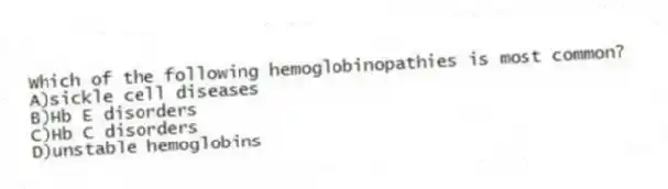 Which of the following hemoglobinopathies is most common?
A)sickle cell diseases
B)Hb E disorders
C)Hb C disorders
D)unstable hemoglobins