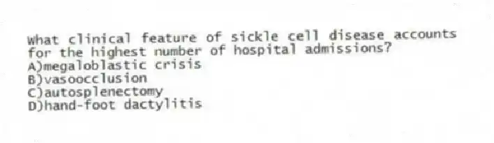 What clinical feature of sickle cell disease accounts for the highest number of hospital admissions?
A)megaloblastic crisis
B)vasoocclusion
C)autosplenectomy
D)hand-foot dactylitis