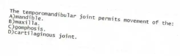 The temporomandibular joint permits movement of the:
A)mandible.
B)maxilla.
C)gomphosis.
D)cartilaginous joint.