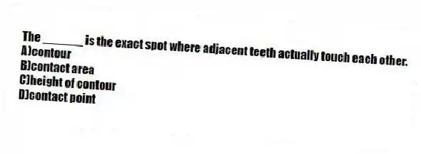 The ______ is the exact spot where adjacent teeth actually touch each other.
A)contour
B)contact area
C)height of contour
D)contact point