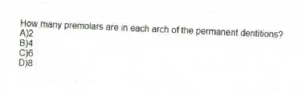 How many premolars are in each arch of the permanent dentitions?
A)2
B)4
C)6
D)8