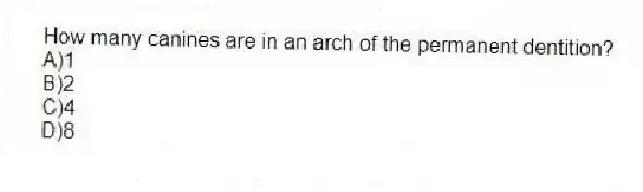 How many canines are in an arch of the permanent dentition?
A)1
B)2
C)4
D)8