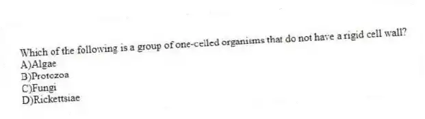 Which of the following is a group of one-celled organisms that do not have a rigid cell wall?
A)Algae
B)Protozoa
C)Fungi
D)Rickettsiae