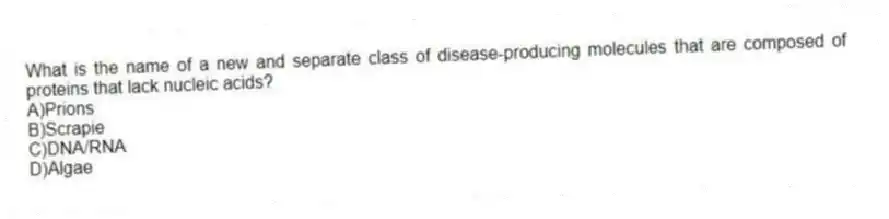 What is the name of a new and separate class of disease-producing molecules that are composed of proteins that lack nucleic acids?
A)Prions
B)Scrapie
C)DNA/RNA
D)Algae