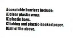 Acceptable barriers include:
A)clear plastic wrap.
B)plastic bags.
C)tubing and plastic-backed paper.
D)all of the above.