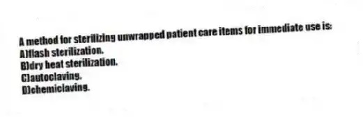 A method for sterilizing unwrapped patient care items for immediate use is:
A)flash sterilization.
B)dry heat sterilization.
C)autoclaving.
D)chemiclaving.