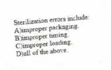 Sterilization errors include:
A)improper packaging.
B)improper timing.
C)improper loading.
D)all of the above.