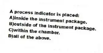 A process indicator is placed:
A)inside the instrument package.
B)outside of the instrument package.
C)within the chamber.
D)all of the above.