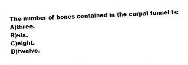 The number of bones contained in the carpal tunnel is:
A)three.
B)six.
C)eight.
D)twelve.