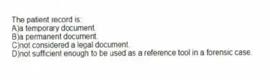 The patient record is:
A)a temporary document.
B)a permanent document.
C)not considered a legal document.
D)not sufficient enough to be used as a reference tool in a forensic case.