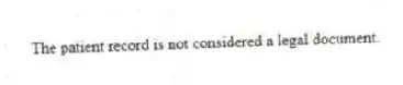 The patient record is not considered a legal document.