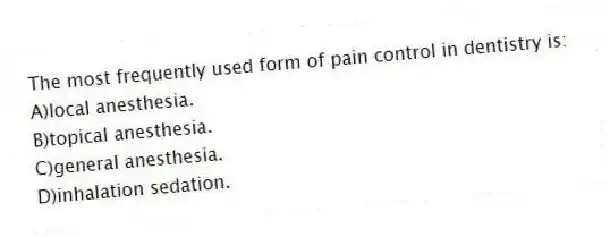 The most frequently used form of pain control in dentistry is:
A)local anesthesia.
B)topical anesthesia.
C)general anesthesia.
D)inhalation sedation.