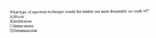 What type of injection technique would the dentist use most frequently on tooth #6?
A)Block
B)Infiltration
C)Intravenous
D)Intramuscular