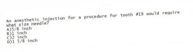 An anesthetic injection for a procedure for tooth #19 would require what size needle?
A)5/8 inch
B)1 inch
C)2 inch
D)1 5/8 inch