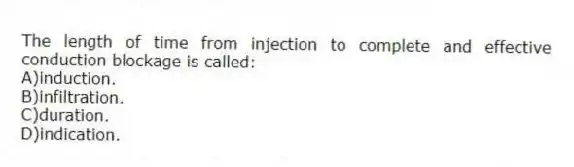 The length of time from injection to complete and effective conduction blockage is called:
A)induction.
B)infiltration.
C)duration.
D)indication.