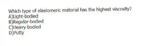 Which type of elastomeric material has the highest viscosity?
A)Light-bodied
B)Regular-bodied
C)Heavy-bodied
D)Putty