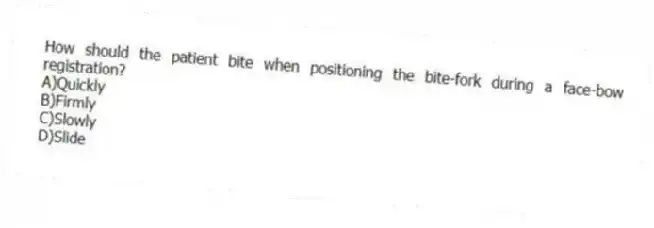 How should the patient bite when positioning the bite-fork during a face-bow registration?
A)Quickly
B)Firmly
C)Slowly
D)Slide