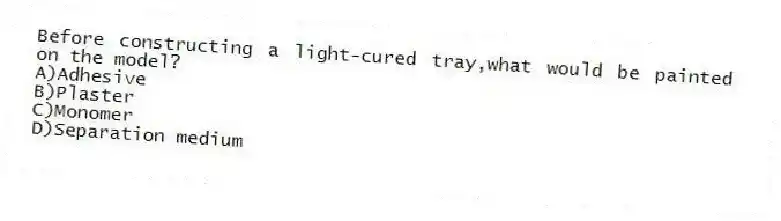 Before constructing a light-cured tray,what would be painted on the model?
A)Adhesive
B)Plaster
C)Monomer
D)Separation medium