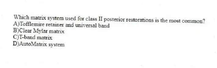 Which matrix system used for class II posterior restorations is the most common?
A)Tofflemire retainer and universal band
B)Clear Mylar matrix
C)T-band matrix
D)AutoMatrix system