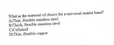 What is the material of choice for a universal matrix band?
A)Thin, flexible stainless steel
B)Thick, flexible stainless steel
C)Celluloid
D)Thin, flexible copper