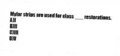 Mylar strips are used for class ___ restorations.
A)I
B)II
C)III
D)V