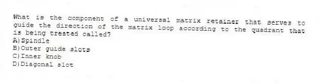 What is the component of a universal matrix retainer that serves to guide the direction of the matrix loop according to the quadrant that is being treated called?
A)Spindle
B)Outer guide slots
C)Inner knob
D)Diagonal slot