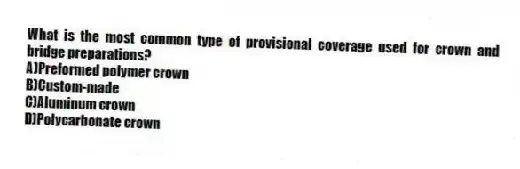 What is the most common type of provisional coverage used for crown and bridge preparations?
A)Preformed polymer crown
B)Custom-made
C)Aluminum crown
D)Polycarbonate crown