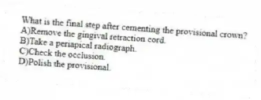 What is the final step after cementing the provisional crown?
A)Remove the gingival retraction cord.
B)Take a periapical radiograph.
C)Check the occlusion.
D)Polish the provisional.