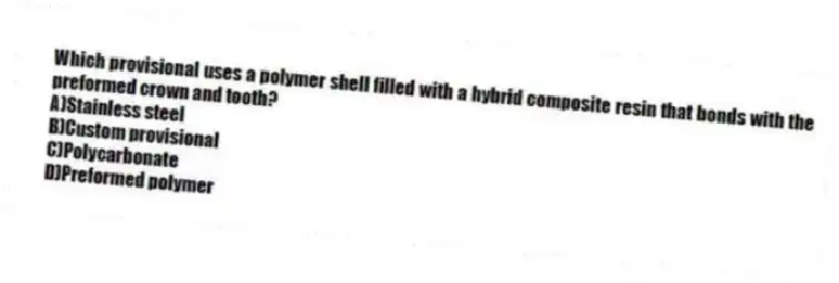 Which provisional uses a polymer shell filled with a hybrid composite resin that bonds with the preformed crown and tooth?
A)Stainless steel
B)Custom provisional
C)Polycarbonate
D)Preformed polymer