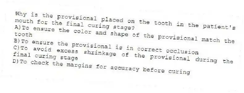 Why is the provisional placed on the tooth in the patient's mouth for the final curing stage?
A)To ensure the color and shape of the provisional match the tooth
B)To ensure the provisional is in correct occlusion
C)To avoid excess shrinkage of the provisional during the final curing stage
D)To check the margins for accuracy before curing