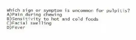 Which sign or symptom is uncommon for pulpitis?
A)Pain during chewing
B)Sensitivity to hot and cold foods
C)Facial swelling
D)Fever