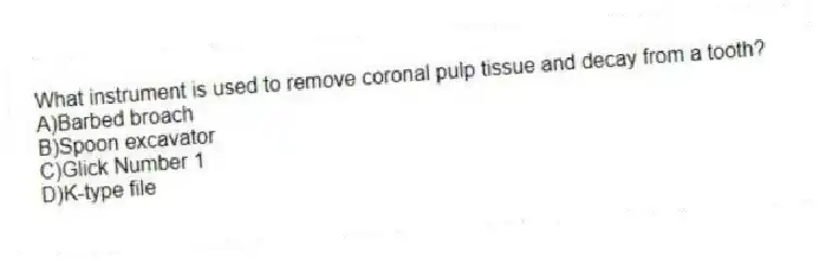 What instrument is used to remove coronal pulp tissue and decay from a tooth?
A)Barbed broach
B)Spoon excavator
C)Glick Number 1
D)K-type file
