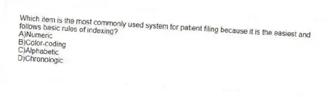 Which item is the most commonly used system for patient filing because it is the easiest and follows basic rules of indexing?
A)Numeric
B)Color-coding
C)Alphabetic
D)Chronologic